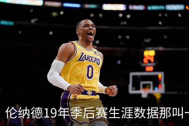 伦纳德19年季后赛生涯数据那叫一个炸！