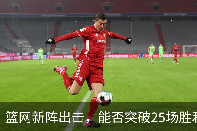 篮网新阵出击，能否突破25场胜利？