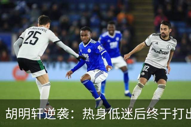 胡明轩逆袭：热身低迷后终于打出真本事！