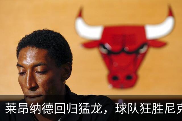 莱昂纳德回归猛龙，球队狂胜尼克斯收获季前赛连胜