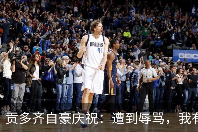 贡多齐自豪庆祝：遭到辱骂，我有理由反击！